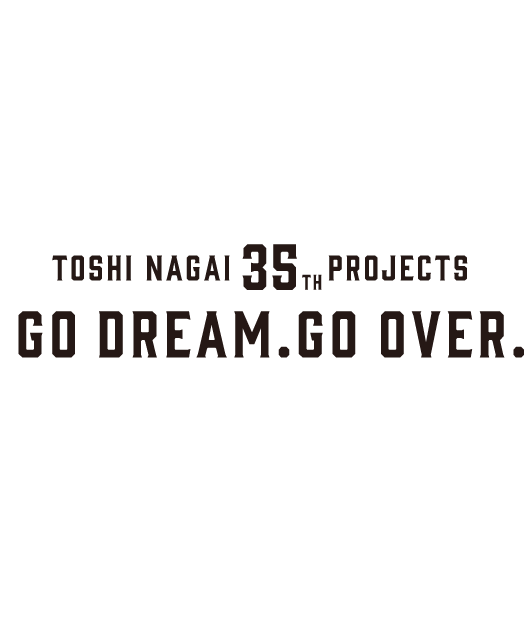 TOSHI NAGAI 35th PROJECTS GO DREAM.GO OVER.